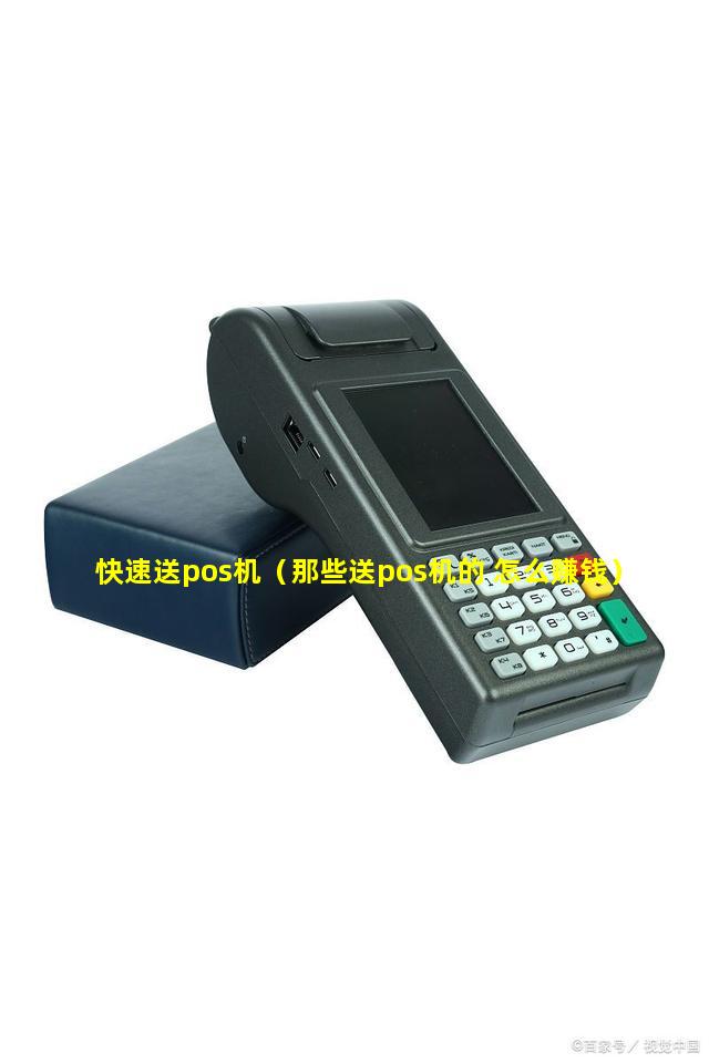 快速送pos机（那些送pos机的 怎么赚钱）